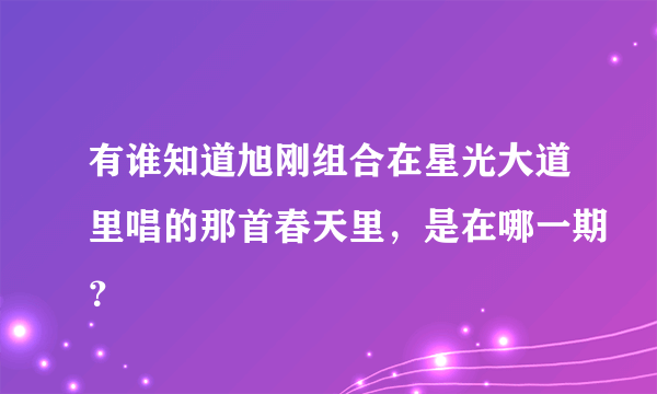 有谁知道旭刚组合在星光大道里唱的那首春天里，是在哪一期？