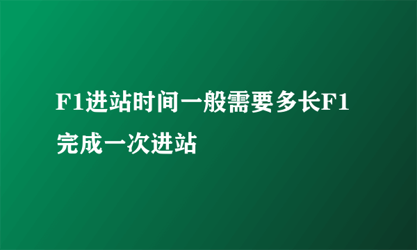 F1进站时间一般需要多长F1完成一次进站