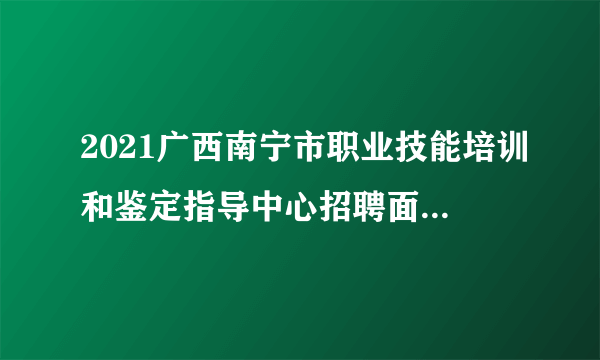 2021广西南宁市职业技能培训和鉴定指导中心招聘面试成绩公布表