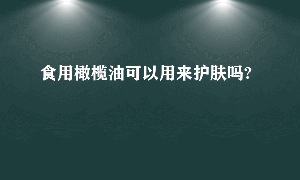 食用橄榄油可以用来护肤吗?