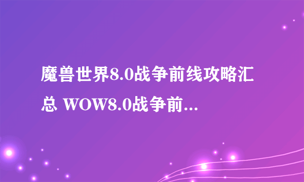 魔兽世界8.0战争前线攻略汇总 WOW8.0战争前线玩法指南