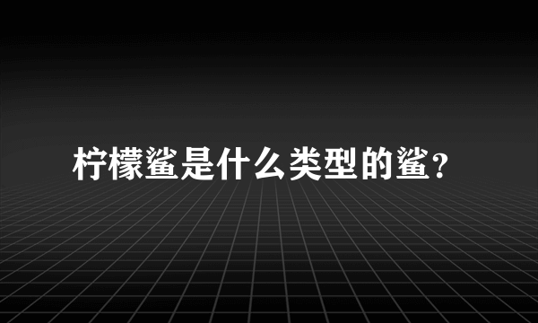 柠檬鲨是什么类型的鲨？