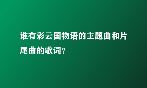 谁有彩云国物语的主题曲和片尾曲的歌词？