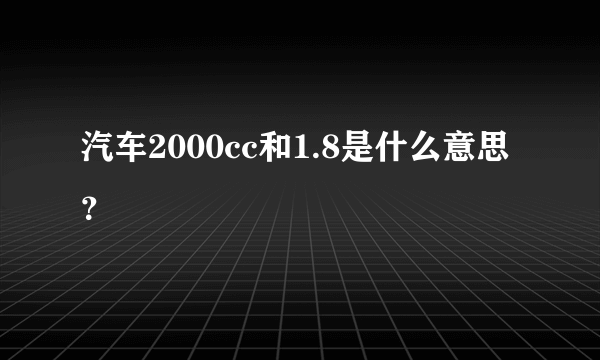 汽车2000cc和1.8是什么意思？