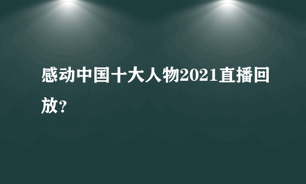 感动中国十大人物2021直播回放？