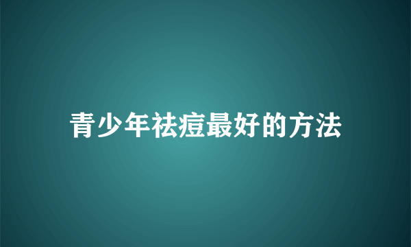 青少年祛痘最好的方法