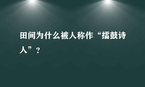 田间为什么被人称作“擂鼓诗人”？