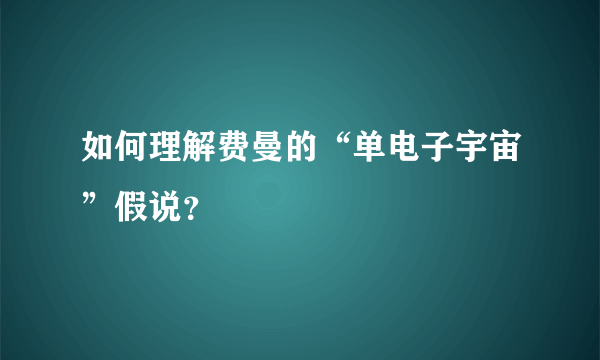 如何理解费曼的“单电子宇宙”假说？