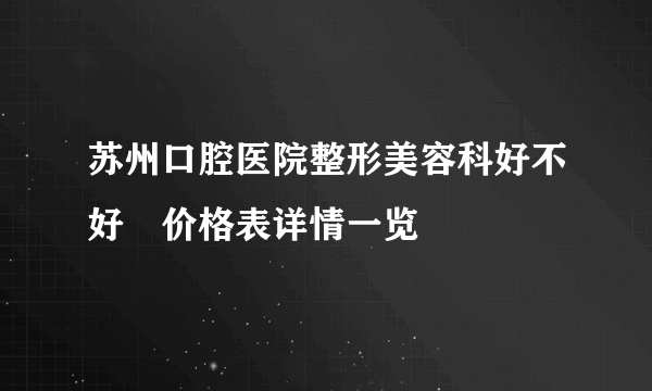 苏州口腔医院整形美容科好不好　价格表详情一览