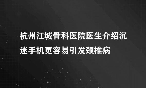 杭州江城骨科医院医生介绍沉迷手机更容易引发颈椎病