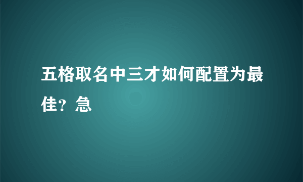 五格取名中三才如何配置为最佳？急