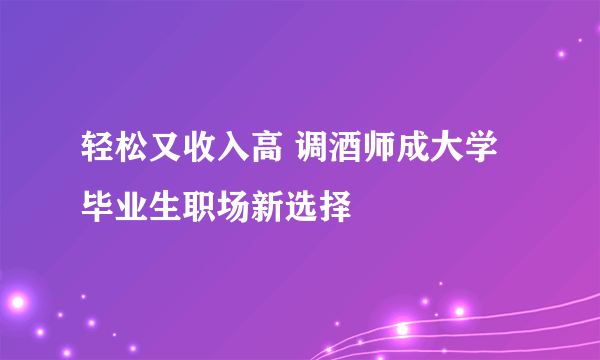 轻松又收入高 调酒师成大学毕业生职场新选择