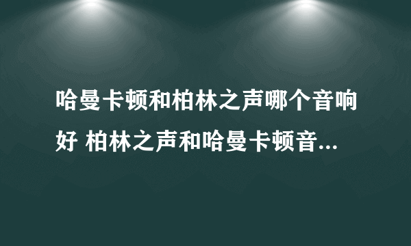 哈曼卡顿和柏林之声哪个音响好 柏林之声和哈曼卡顿音响哪个更好