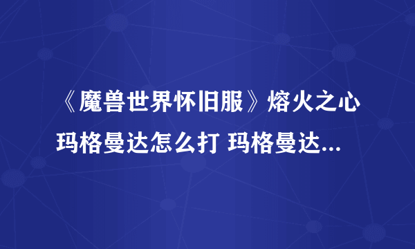 《魔兽世界怀旧服》熔火之心玛格曼达怎么打 玛格曼达开荒攻略