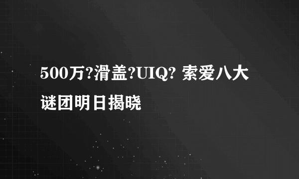 500万?滑盖?UIQ? 索爱八大谜团明日揭晓