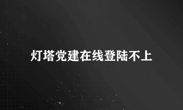 灯塔党建在线登陆不上