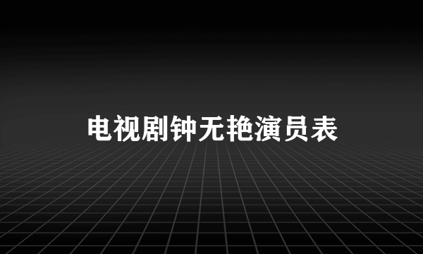 电视剧钟无艳演员表