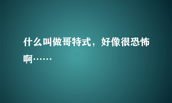 什么叫做哥特式，好像很恐怖啊……