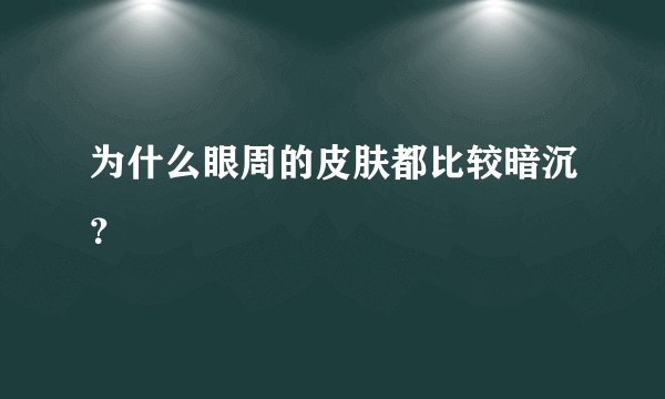 为什么眼周的皮肤都比较暗沉？