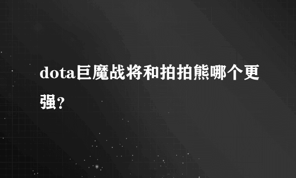 dota巨魔战将和拍拍熊哪个更强？