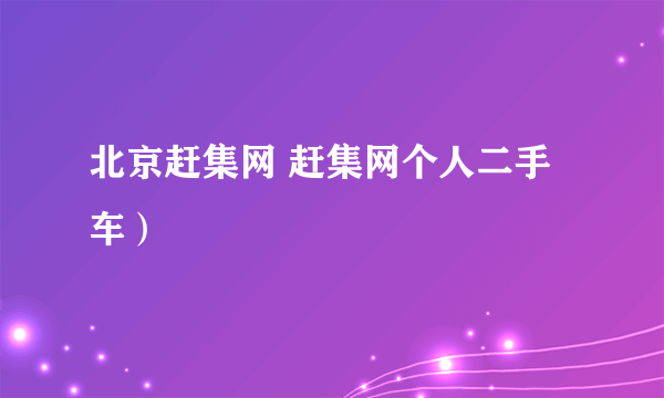 北京赶集网 赶集网个人二手车）