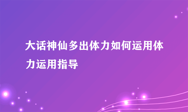 大话神仙多出体力如何运用体力运用指导