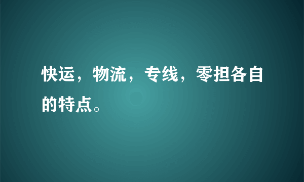 快运，物流，专线，零担各自的特点。