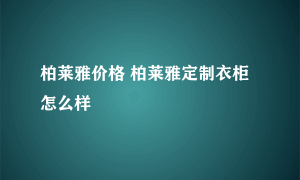 柏莱雅价格 柏莱雅定制衣柜怎么样