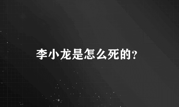 李小龙是怎么死的？