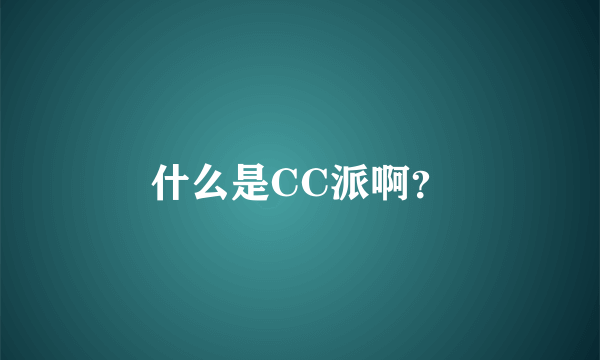 什么是CC派啊？