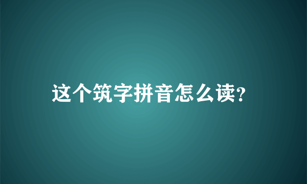 这个筑字拼音怎么读？