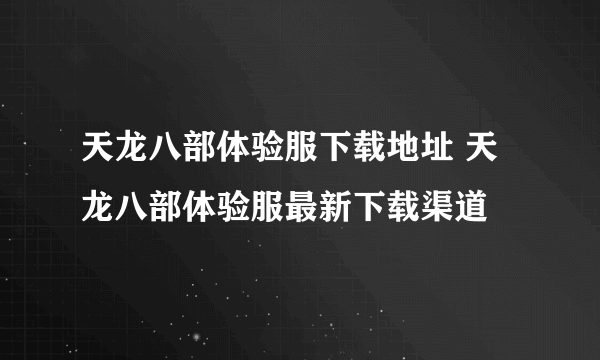 天龙八部体验服下载地址 天龙八部体验服最新下载渠道