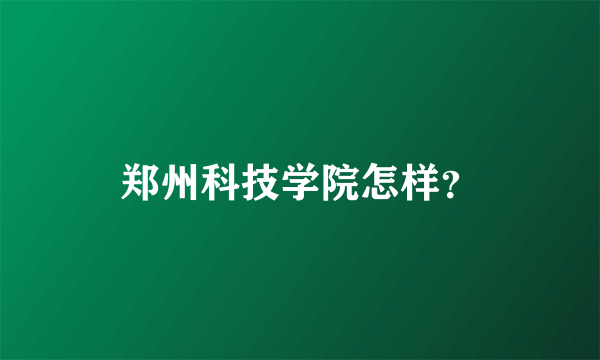 郑州科技学院怎样？