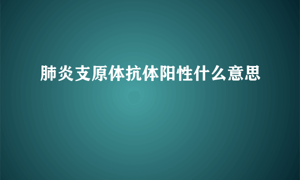 肺炎支原体抗体阳性什么意思 