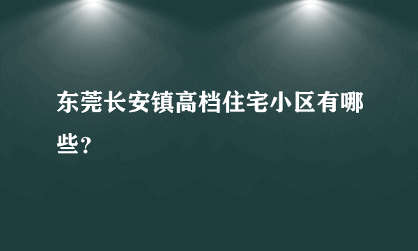 东莞长安镇高档住宅小区有哪些？