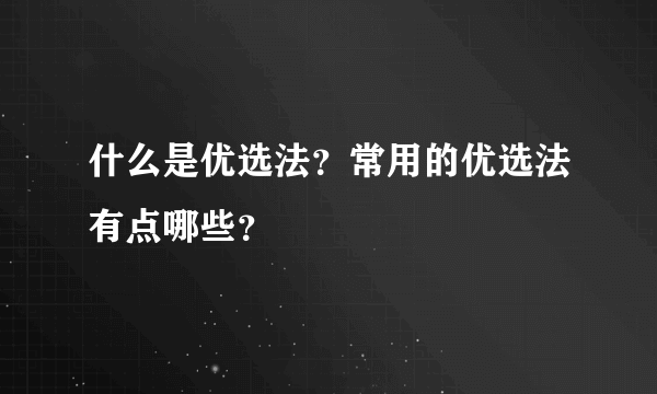 什么是优选法？常用的优选法有点哪些？