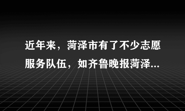 近年来，菏泽市有了不少志愿服务队伍，如齐鲁晚报菏泽蚂蚁义工团、牡丹晚报菏泽义工团、花城义工等．他们相继开展了关爱空巢老人、关爱农民工子女、爱心助残等系列志愿服务活动，被人们称赞为“众多活雷锋，温暖菏泽城”．下列对志愿服务活动理解正确的是（　　）