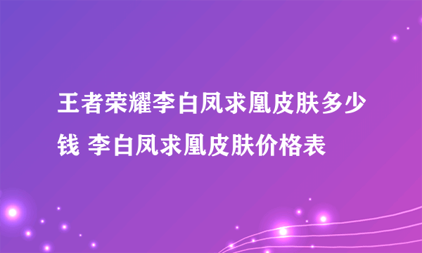 王者荣耀李白凤求凰皮肤多少钱 李白凤求凰皮肤价格表