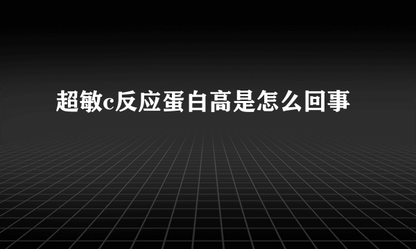 超敏c反应蛋白高是怎么回事