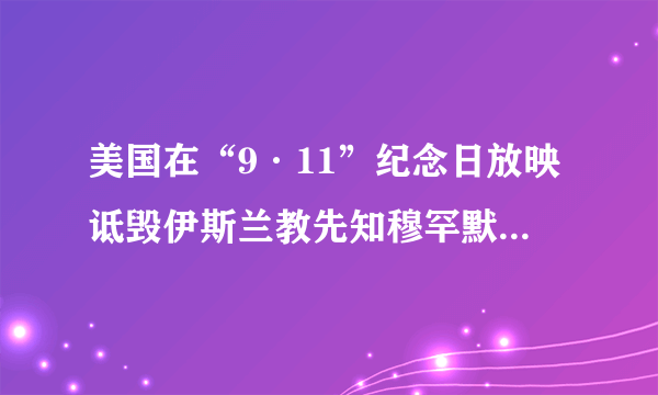 美国在“9·11”纪念日放映诋毁伊斯兰教先知穆罕默德的是什么电影