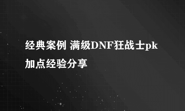 经典案例 满级DNF狂战士pk加点经验分享