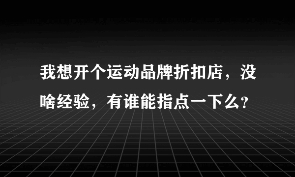 我想开个运动品牌折扣店，没啥经验，有谁能指点一下么？