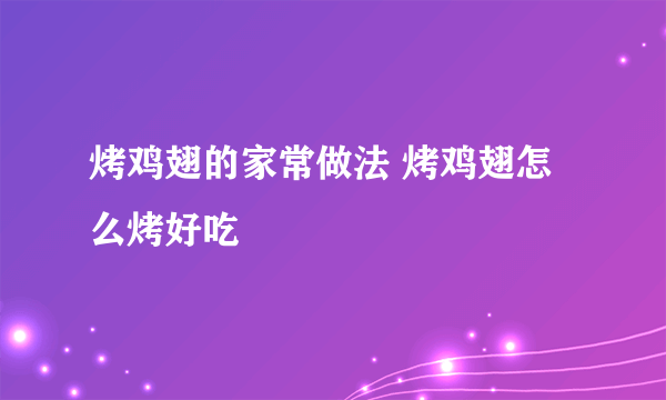 烤鸡翅的家常做法 烤鸡翅怎么烤好吃