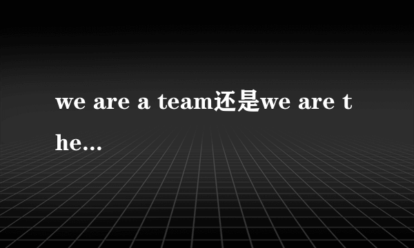 we are a team还是we are the team?