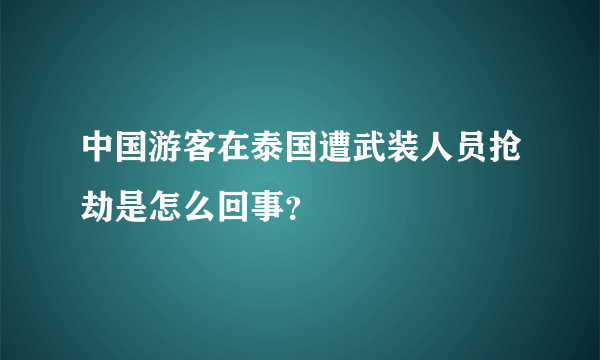 中国游客在泰国遭武装人员抢劫是怎么回事？