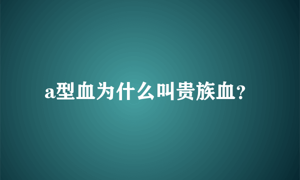 a型血为什么叫贵族血？