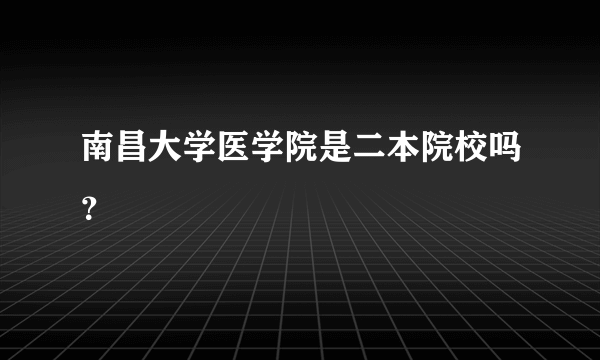 南昌大学医学院是二本院校吗？