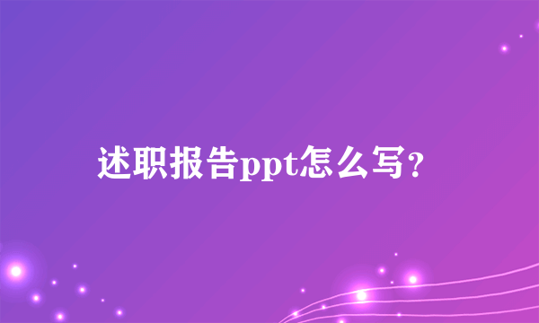 述职报告ppt怎么写？