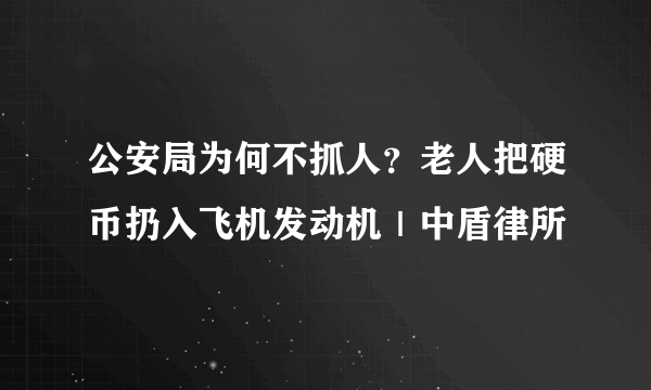 公安局为何不抓人？老人把硬币扔入飞机发动机｜中盾律所