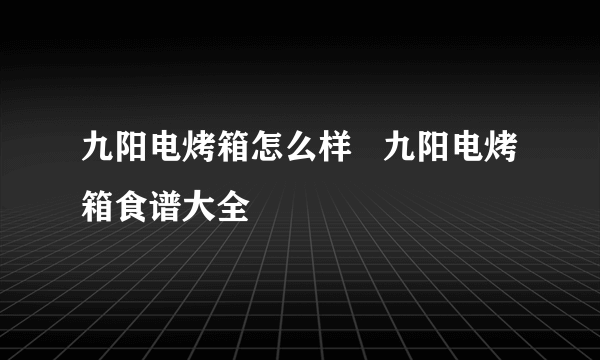 九阳电烤箱怎么样   九阳电烤箱食谱大全